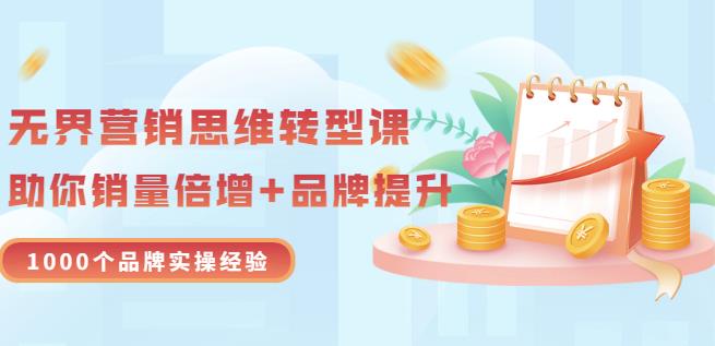 无界营销思维转型课：1000个品牌实操经验，助你销量倍增（20节视频）-副业库