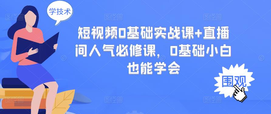 短视频0基础实战课+直播间人气必修课，0基础小白也能学会-副业库
