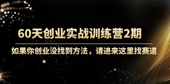 60天创业实战训练营2期：如果你创业没找到方法，进来这里找赛道-价值3000元-副业库