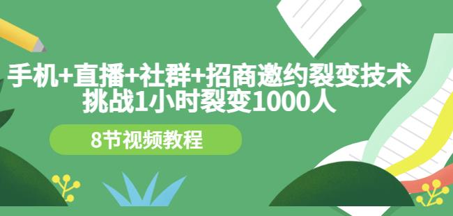 手机+直播+社群+招商邀约裂变技术：挑战1小时裂变1000人（8节视频教程）-副业库
