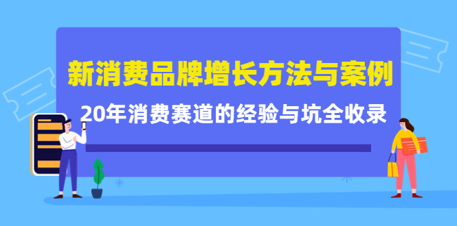 新消费品牌增长方法与案例精华课：20年消费赛道的经验与坑全收录-副业库