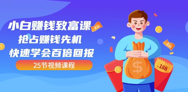【全网最火】小白赚钱致富课：抢占赚钱先机快速学会百倍回报（25节视频）-副业库