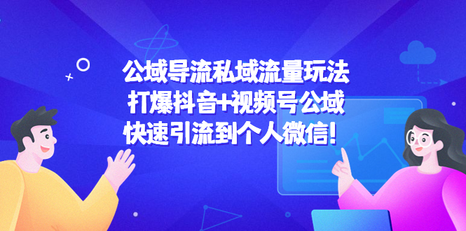 公域导流私域流量玩法：打爆抖音+视频号公域，快速引流到个人微信！-副业库