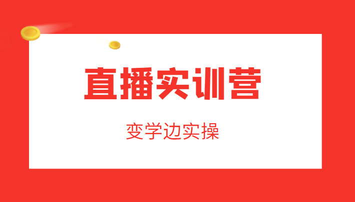 直播实训营，变学边实操，成为运营型主播，拉动直播间人气-副业库