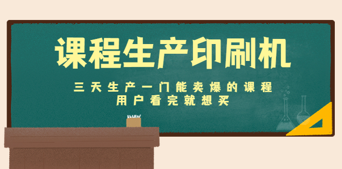 课程生产印刷机：三天生产一门能卖爆的课程，用户看完就想买-副业库