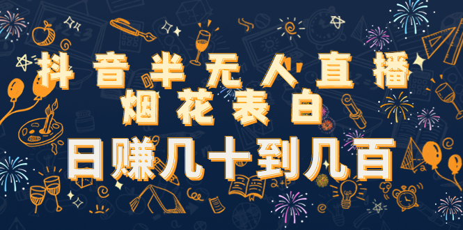 抖音半无人直播烟花表白，日赚几十到几百（教程+视频模板素材）-副业库