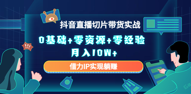 2023抖音直播切片带货实战，0基础+零资源+零经验 月入10W+借力IP实现躺赚-副业库