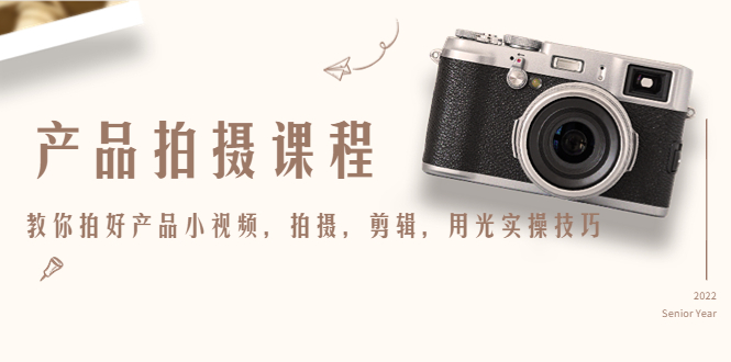 产品拍摄课程，教你拍好产品小视频，拍摄，剪辑，用光实操技巧-副业库