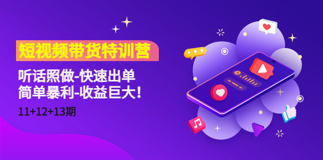 短视频带货特训营（11+12+13期）听话照做-快速出单-简单暴利-收益巨大！-副业库