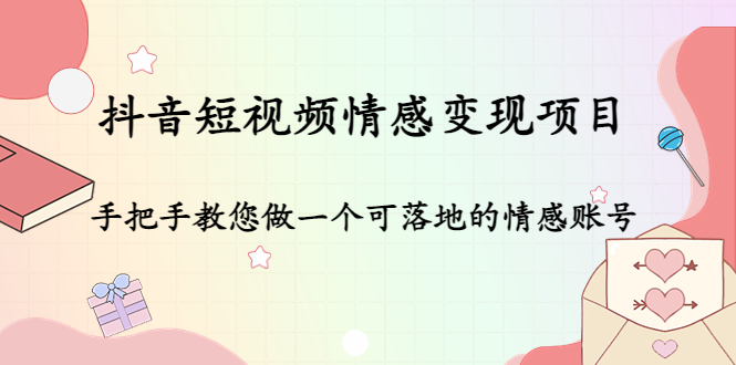 抖音短视频情感变现项目：手把手教您做一个可落地的情感账号-副业库