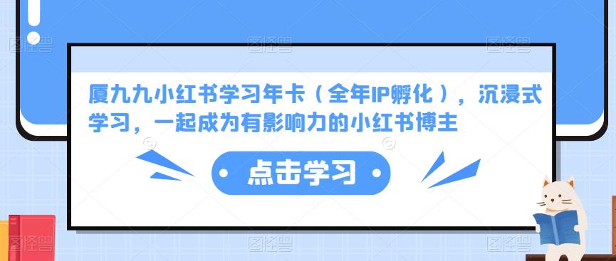 厦九九小红书学习年卡（全年IP孵化），沉浸式学习，一起成为有影响力的小红书博主-副业库