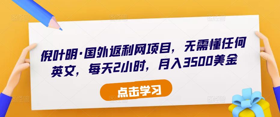 倪叶明·国外返利网项目，无需懂任何英文，每天2小时，月入3500美金-副业库