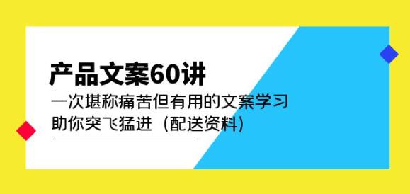 产品文案60讲：一次堪称痛苦但有用的文案学习助你突飞猛进（配送资料）-副业库