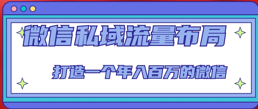 微信私域流量布局课程，打造一个年入百万的微信【7节视频课】-副业库
