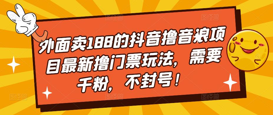 外面卖188的抖音撸音浪项目最新撸门票玩法，需要千粉，不封号！-副业库