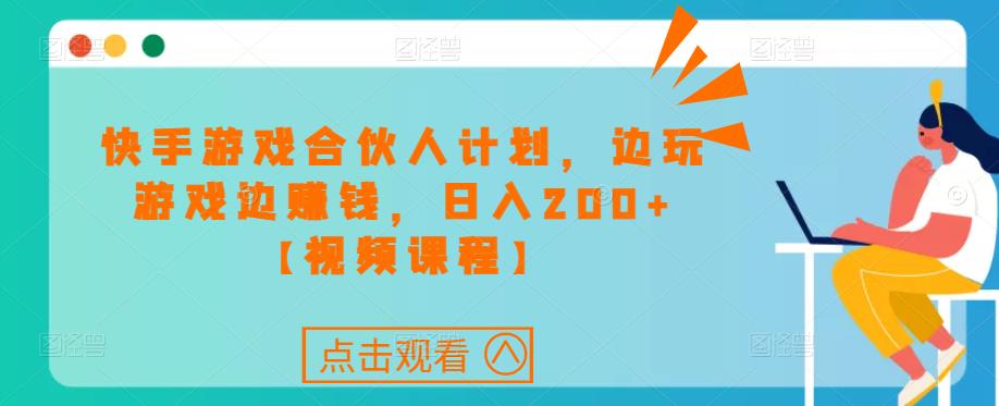 快手游戏合伙人计划项目，边玩游戏边赚钱，日入200+【视频课程】-副业库
