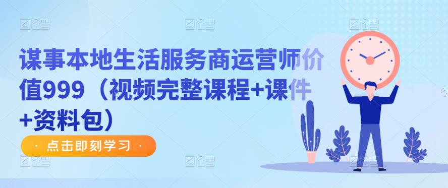 谋事本地生活服务商运营师价值999（视频完整课程+课件+资料包）-副业库