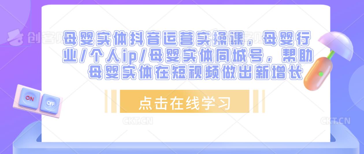 母婴实体抖音运营实操课，母婴行业/个人ip/母婴实体同城号，帮助母婴实体在短视频做出新增长-副业库