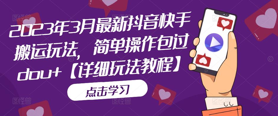 2023年3月最新抖音快手搬运玩法，简单操作包过dou+【详细玩法教程】-副业库