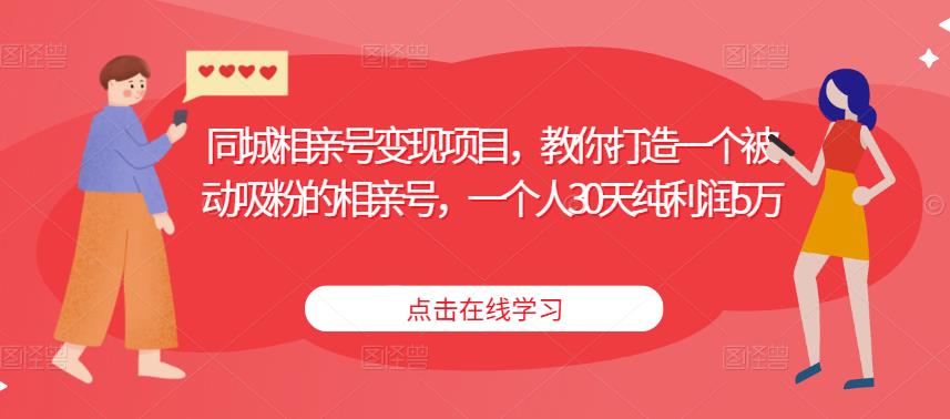 同城相亲号变现项目，教你打造一个被动吸粉的相亲号，一个人30天纯利润5万-副业库
