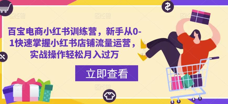 百宝电商小红书训练营，新手从0-1快速掌握小红书店铺流量运营，实战操作轻松月入过万-副业库