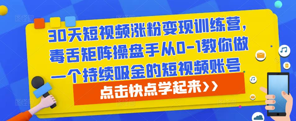 30天短视频涨粉变现训练营，毒舌矩阵操盘手从0-1教你做一个持续吸金的短视频账号-副业库