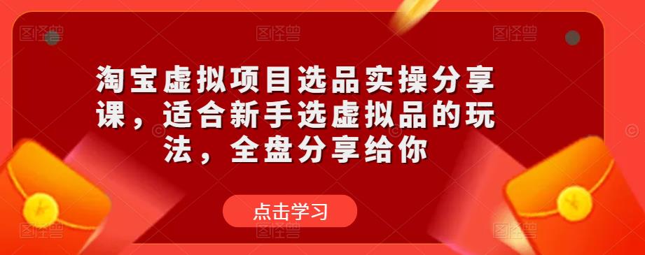 淘宝虚拟项目选品实操分享课，适合新手选虚拟品的玩法，全盘分享给你-副业库