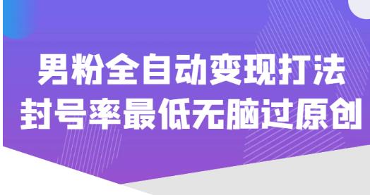 价值1980的男粉全自动变现打法，封号率最低无脑过原创-副业库