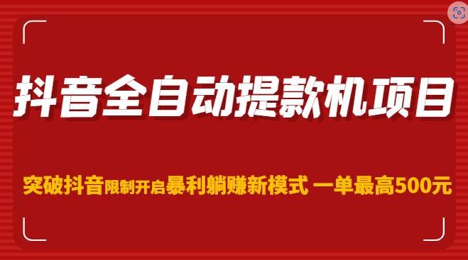 抖音全自动提款机项目，突破抖音限制开启暴利躺赚新模式一单最高500元（第二期）-副业库
