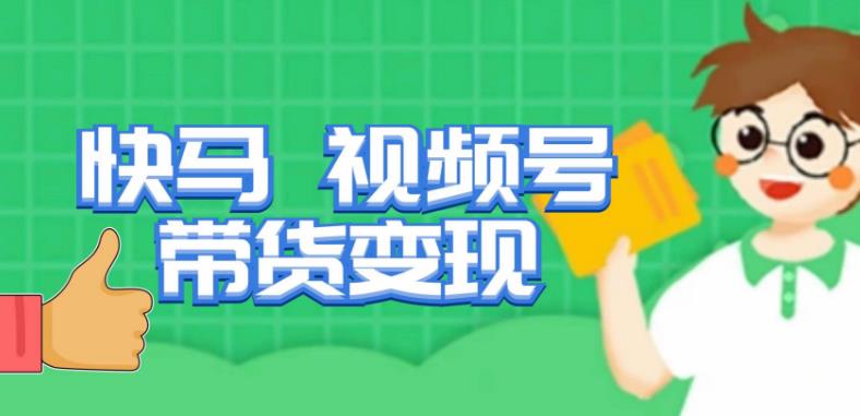 快马视频号带货变现课，货趋势分析，带货的进阶路线，变现模式拆解-副业库