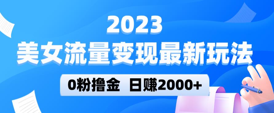 2023美女流量变现最新玩法，0粉撸金，日赚2000+，实测日引流300+-副业库