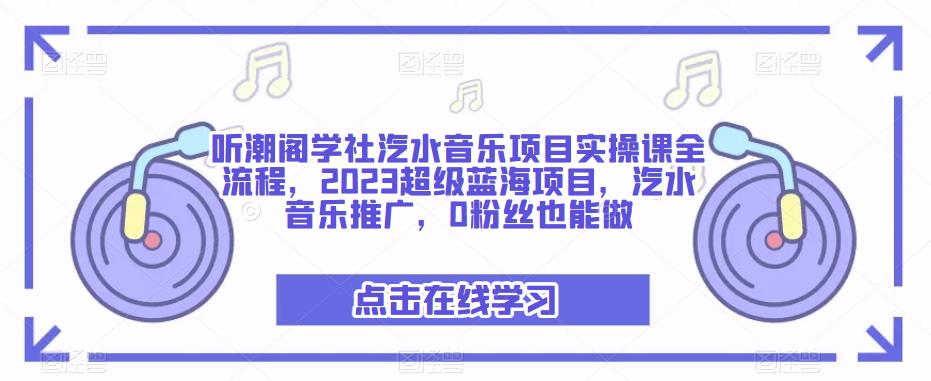 听潮阁学社汽水音乐项目实操课全流程，2023超级蓝海项目，汽水音乐推广，0粉丝也能做-副业库