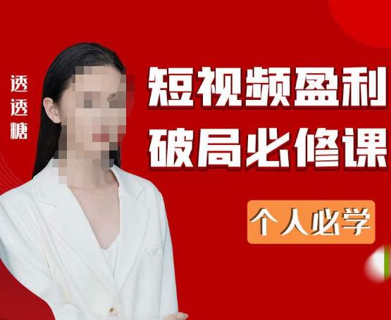 2023最新透透糖短视频盈利破局必修课——个人必学-副业库