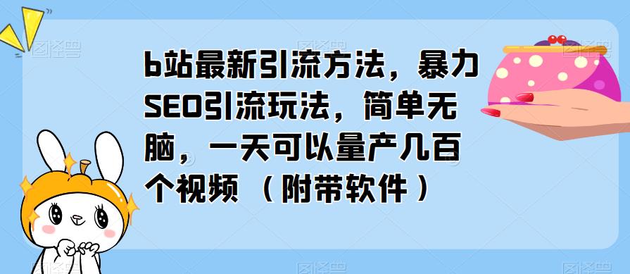 b站最新引流方法，暴力SEO引流玩法，简单无脑，一天可以量产几百个视频（附带软件）-副业库