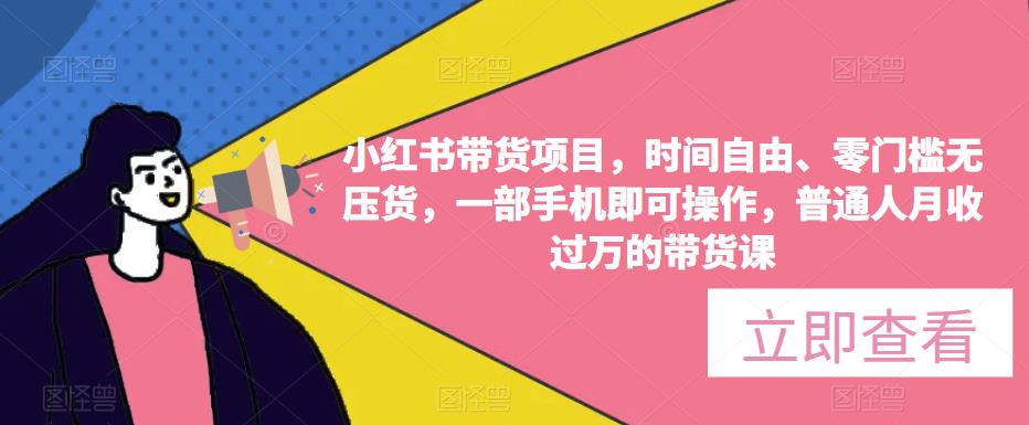小红书带货项目，时间自由、零门槛无压货，一部手机即可操作，普通人月收过万的带货课-副业库