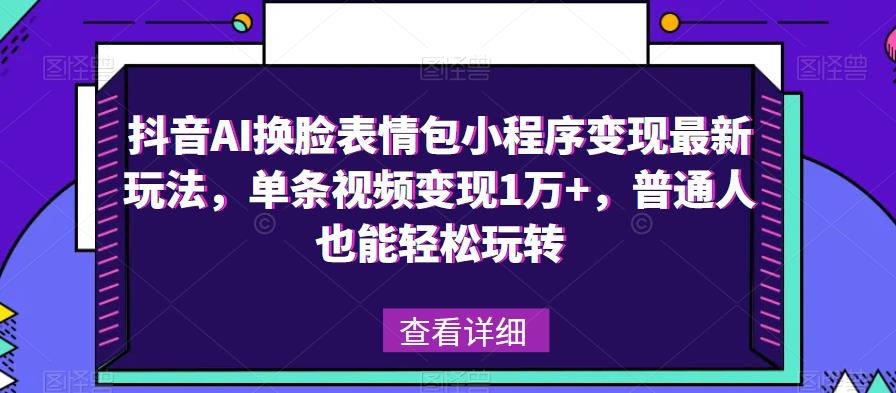 抖音AI换脸表情包小程序变现最新玩法，单条视频变现1万+，普通人也能轻松玩转！-副业库
