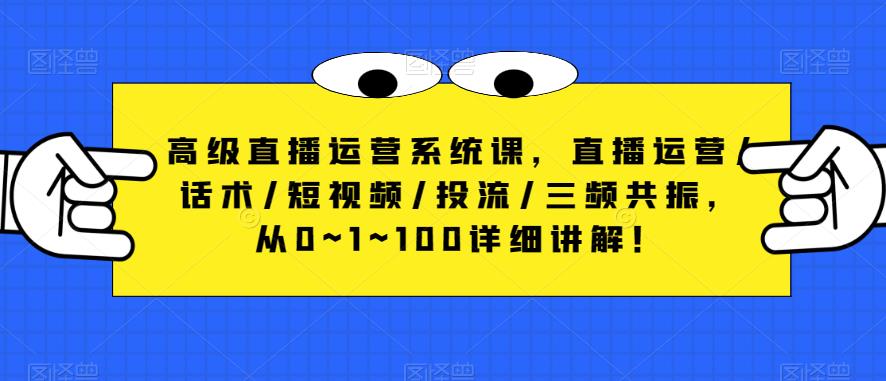 高级直播运营系统课，直播运营/话术/短视频/投流/三频共振，从0~1~100详细讲解！-副业库