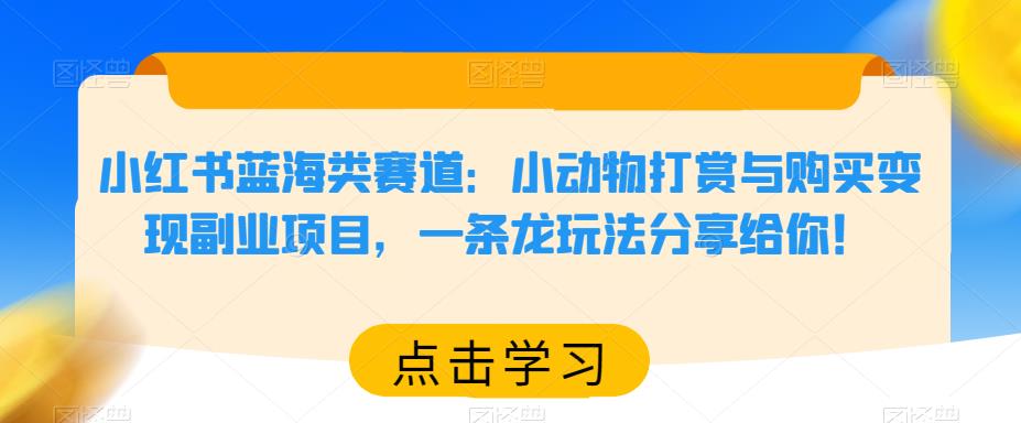 小红书蓝海类赛道：小动物打赏与购买变现副业项目，一条龙玩法分享给你！-副业库