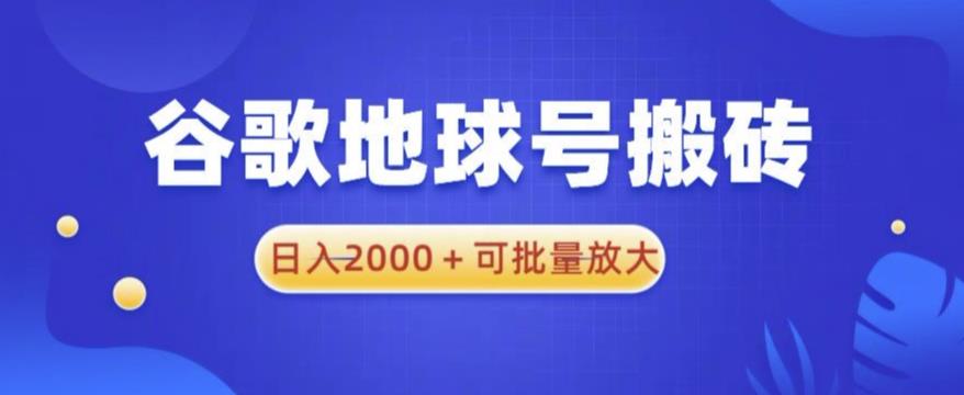 谷歌地球号搬砖项目，日入2000+可批量放大【揭秘】-副业库