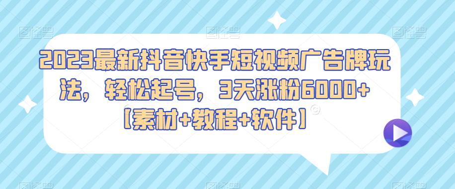 2023最新抖音快手短视频广告牌玩法，轻松起号，3天涨粉6000+【素材+教程+软件】-副业库