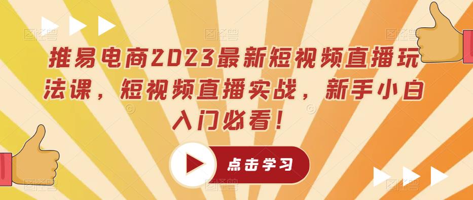 推易电商2023最新短视频直播玩法课，短视频直播实战，新手小白入门必看！-副业库