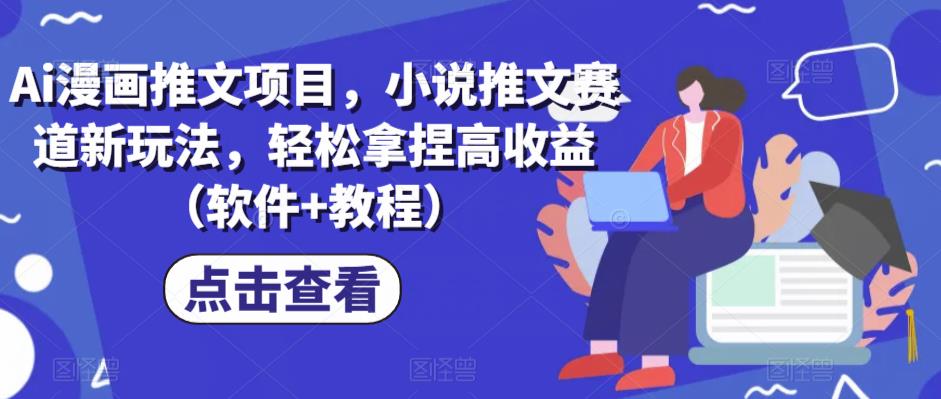 Ai漫画推文项目，小说推文赛道新玩法，轻松拿捏高收益（软件+教程）-副业库