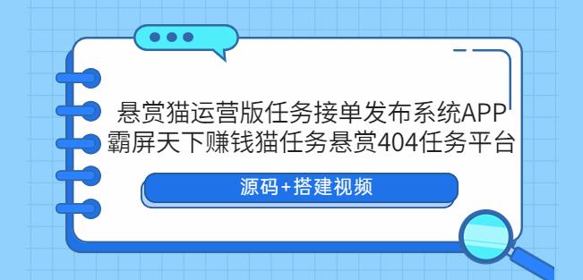 悬赏猫运营版任务接单发布系统APP+霸屏天下赚钱猫任务悬赏404任务平台【源码+搭建视频】-副业库