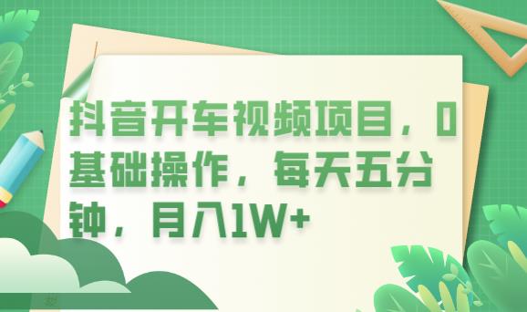 抖音开车视频项目，0基础操作，每天五分钟，月入1W+【揭秘】-副业库