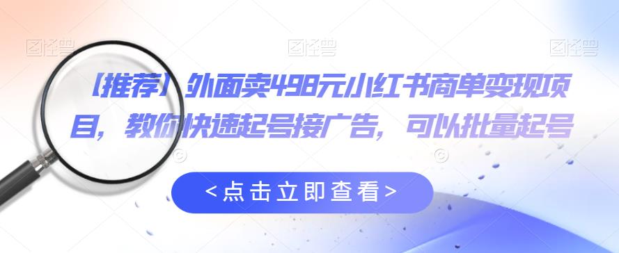 外面卖498元小红书商单变现项目，教你快速起号接广告，可以批量起号-副业库