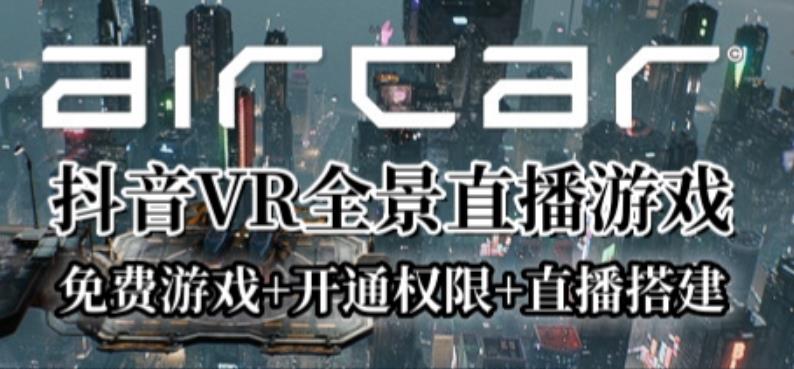 AirCar全景直播项目2023年抖音最新最火直播玩法（兔费游戏+开通VR权限+直播间搭建指导）-副业库