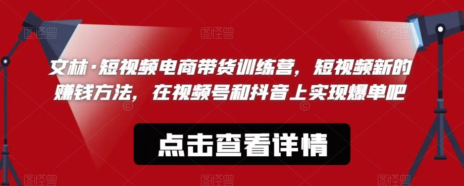 文林·短‮频视‬电商带‮训货‬练营，短视频‮的新‬赚钱方法，在视‮号频‬和抖音‮实上‬现爆单吧-副业库