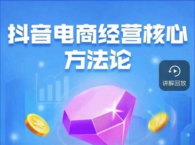 抖音电商经营核心方法论，18节课教你玩转直播带货，巨量学精品课-副业库