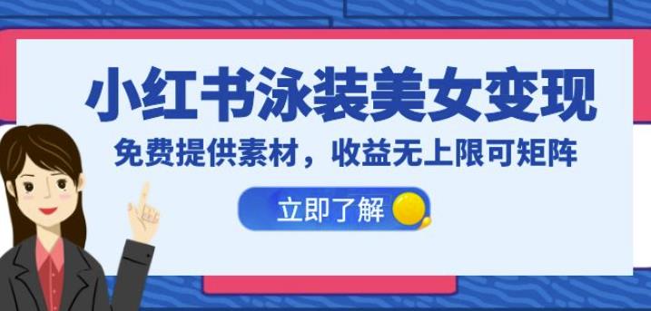 小红书泳装美女变现，免费提供素材，收益无上限可矩阵（教程+素材）【揭秘】-副业库