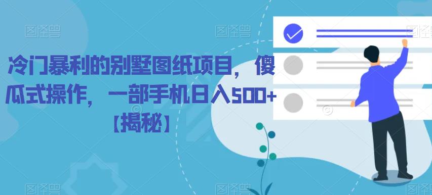冷门暴利的别墅图纸项目，傻瓜式操作，一部手机日入500+【揭秘】-副业库